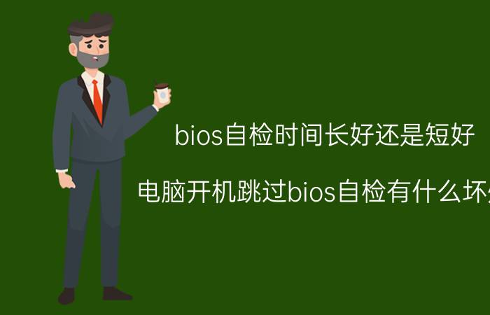 bios自检时间长好还是短好 电脑开机跳过bios自检有什么坏处？